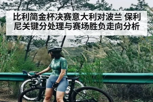 比利简金杯决赛意大利对波兰 保利尼关键分处理与赛场胜负走向分析